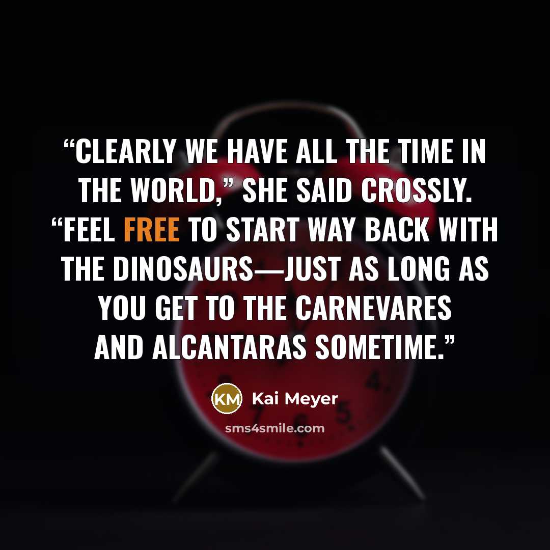 “Clearly we have all the time in the world,” she said crossly. “Feel free to start way back with the dinosaurs—just as long as you get to the Carnevares and Alcantaras sometime.” quote by Kai Meyer