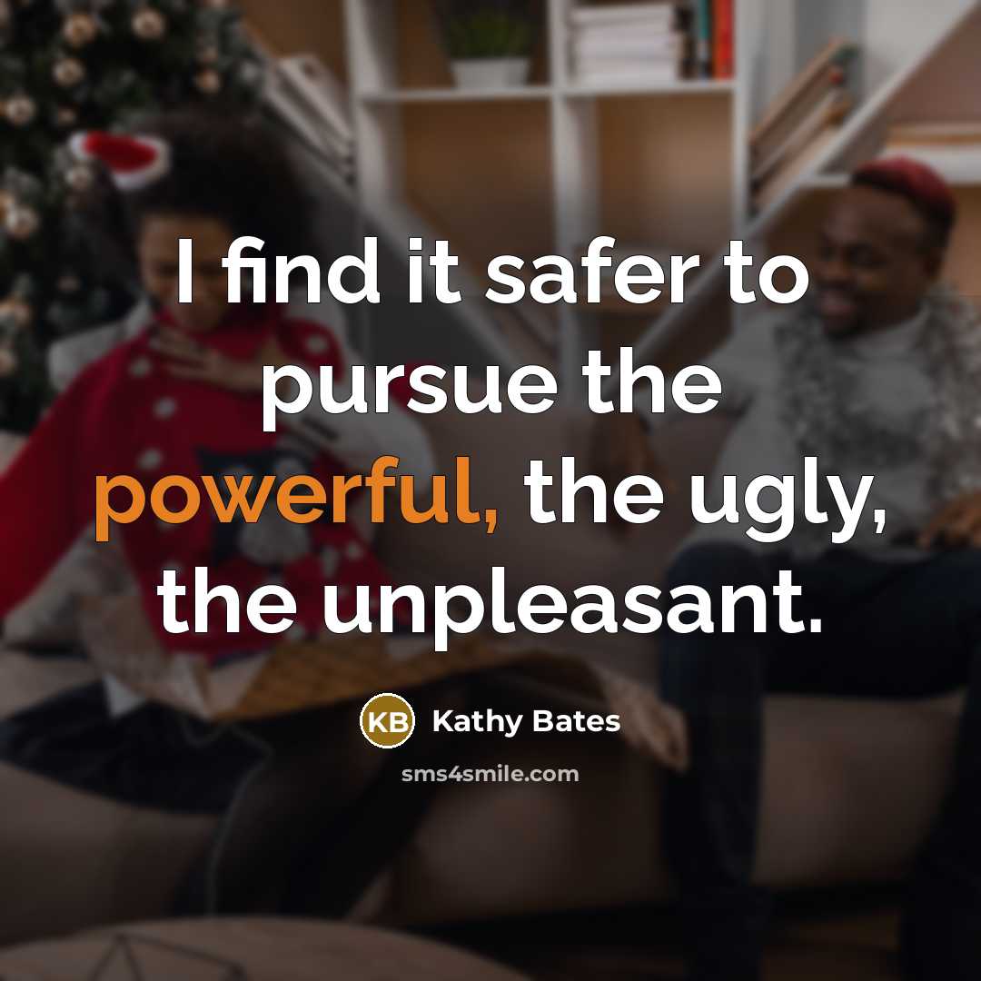 “I find it safer to pursue the powerful, the ugly,…” quote by Kathy Bates