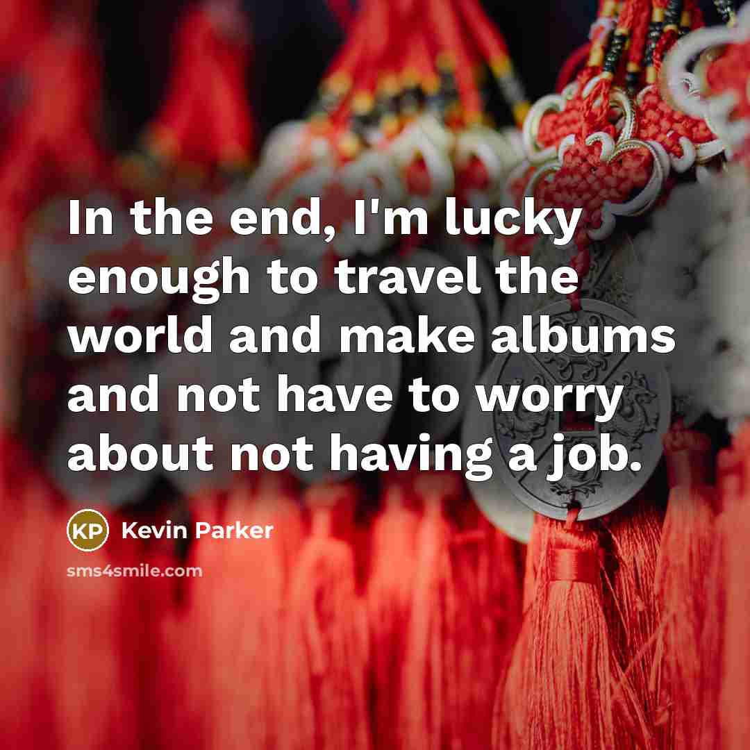 “In the end, I'm lucky enough to travel the world…” quote by Kevin Parker