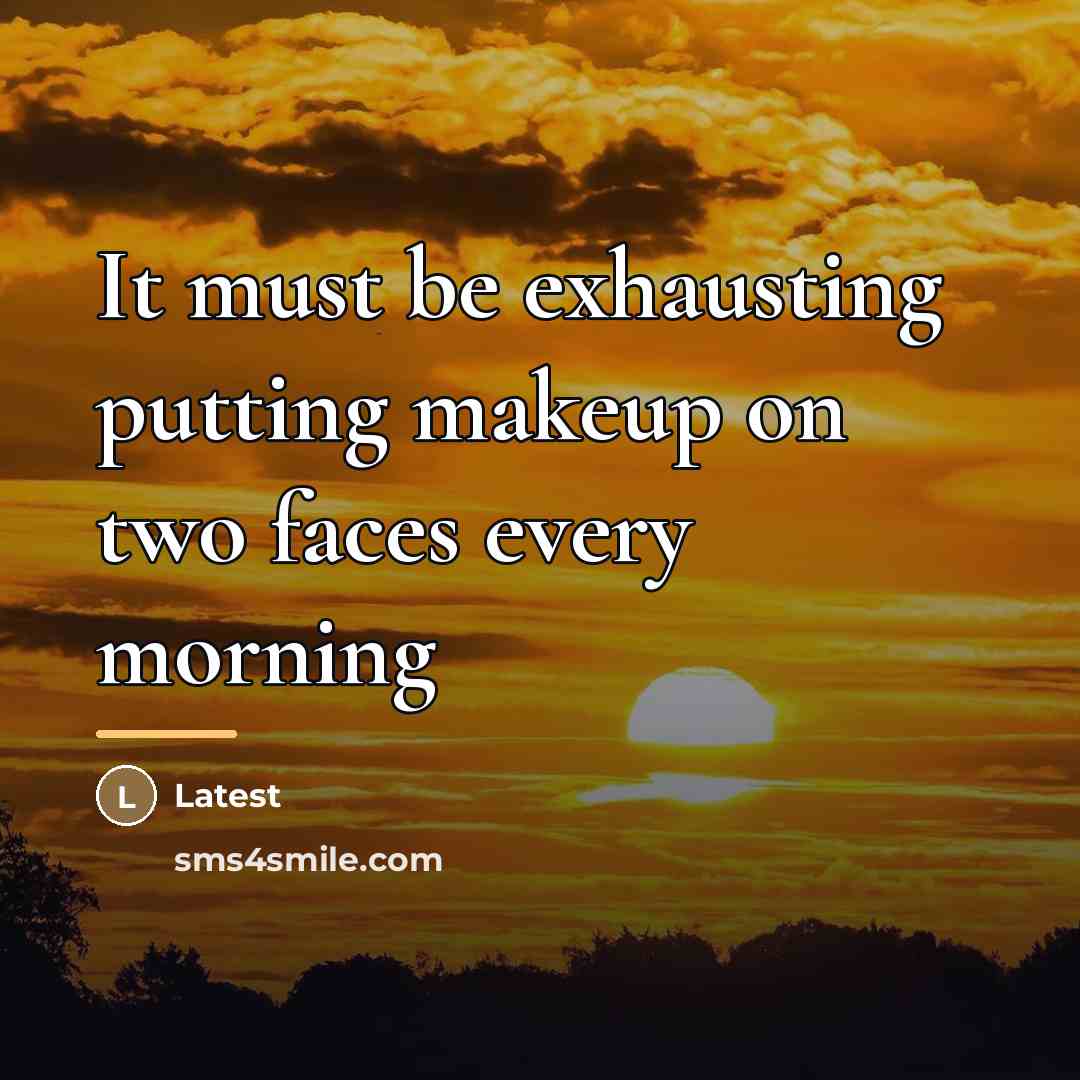 “It must be exhausting putting makeup on two faces every…” quote by Latest