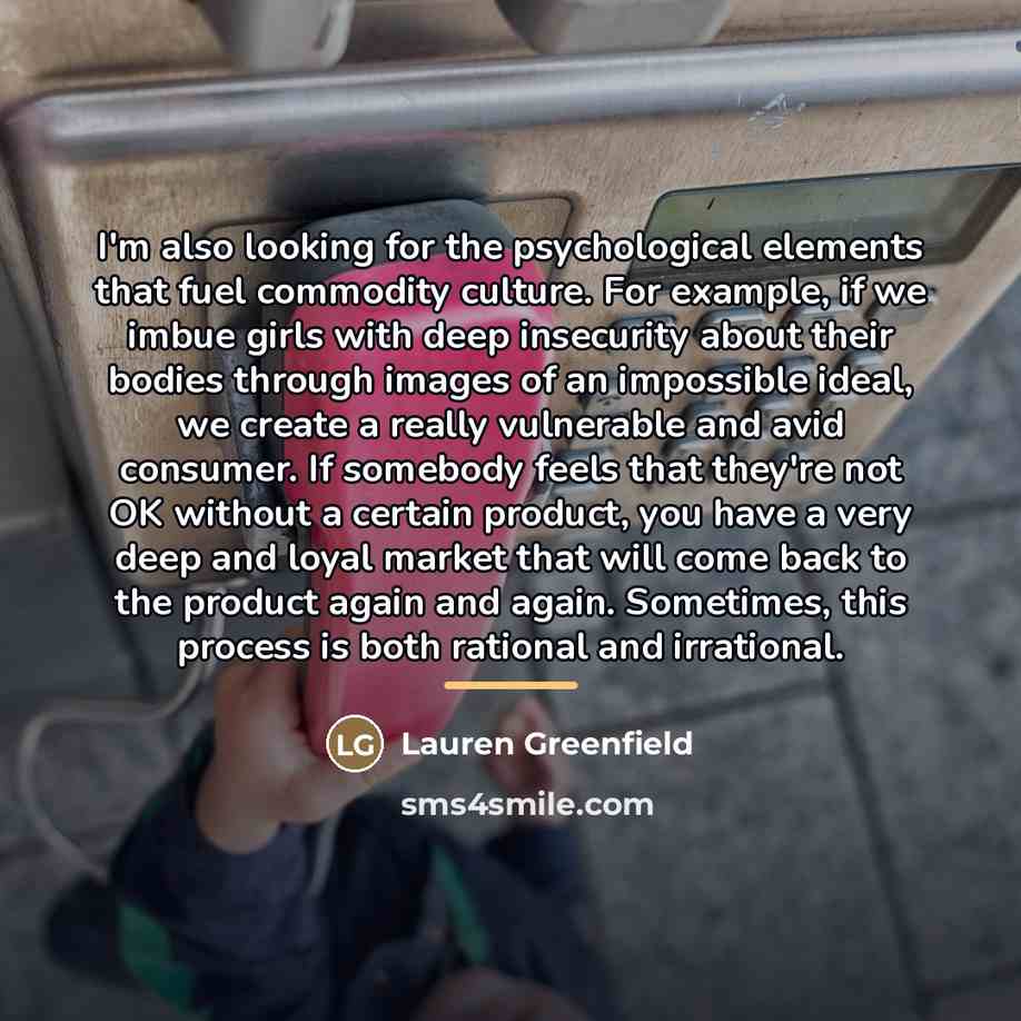 “I'm also looking for the psychological elements that fuel commodity…” quote by Lauren Greenfield