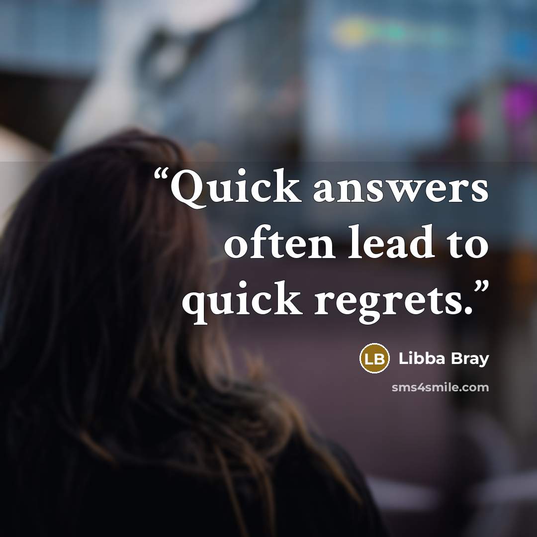 “Quick answers often lead to quick regrets.” quote by Libba Bray