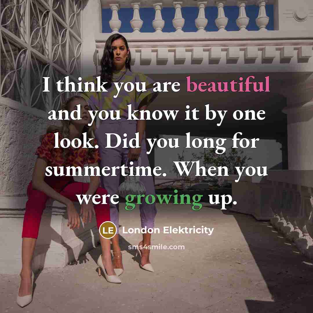 “I think you are beautiful and you know it by one look. Did you long for summertime. When you were growing up.” quote by London Elektricity