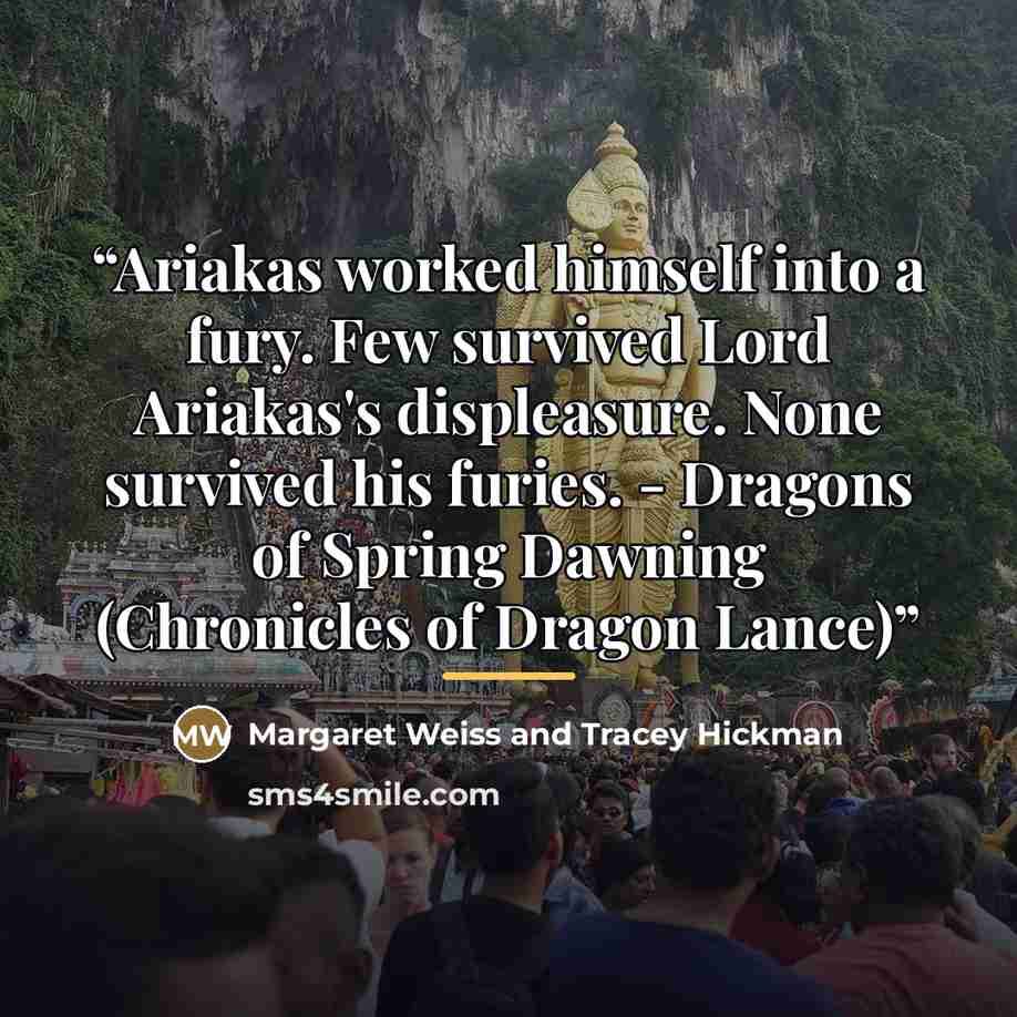“Ariakas worked himself into a fury. Few survived Lord Ariakas's displeasure. None survived his furies. - Dragons of Spring Dawning (Chronicles of Dragon Lance)” quote by Anonymous