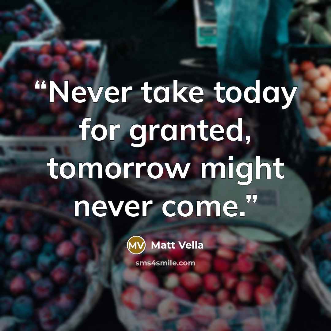 “Never take today for granted, tomorrow might never come.” quote by Matt Vella