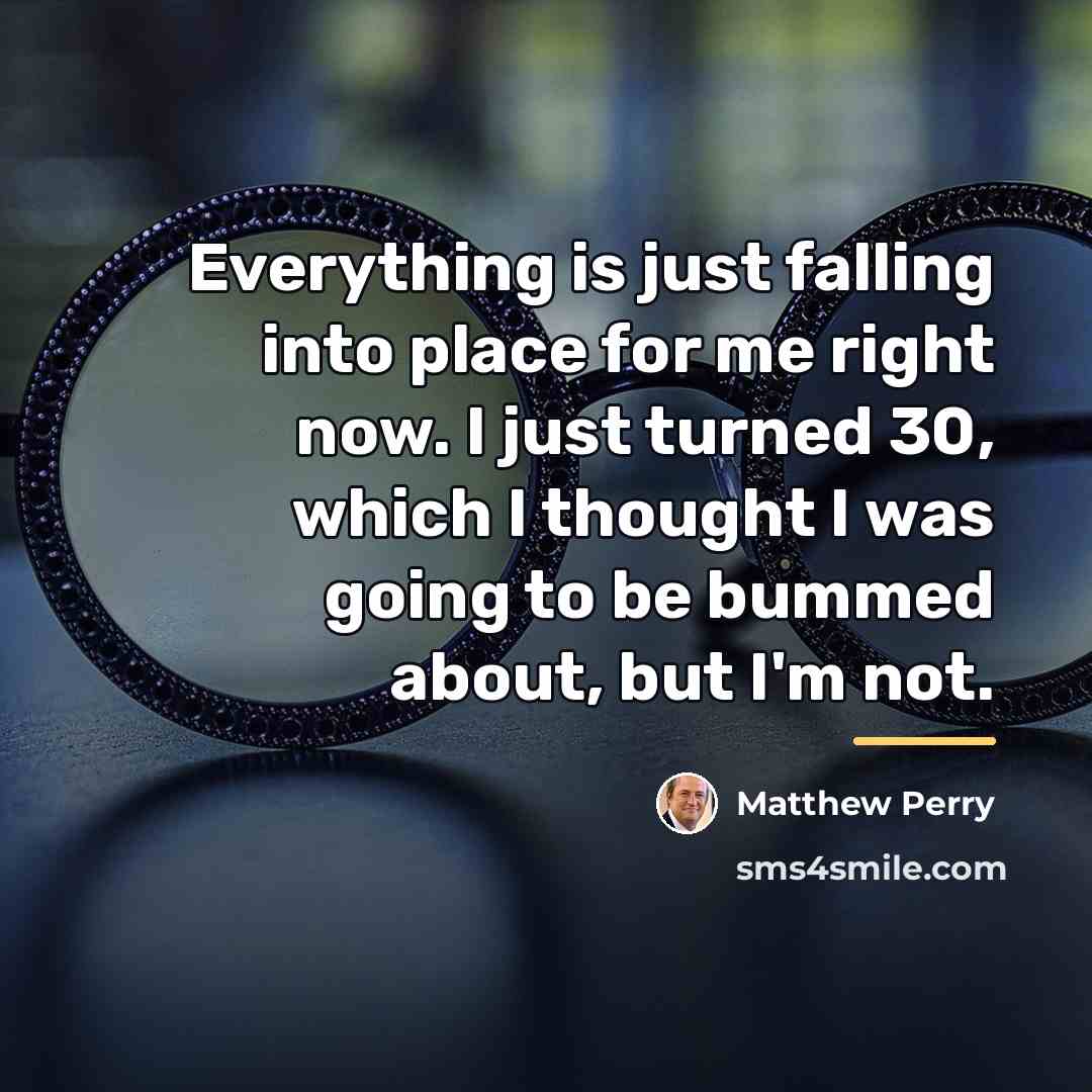 “Everything is just falling into place for me right now.…” quote by Matthew Perry