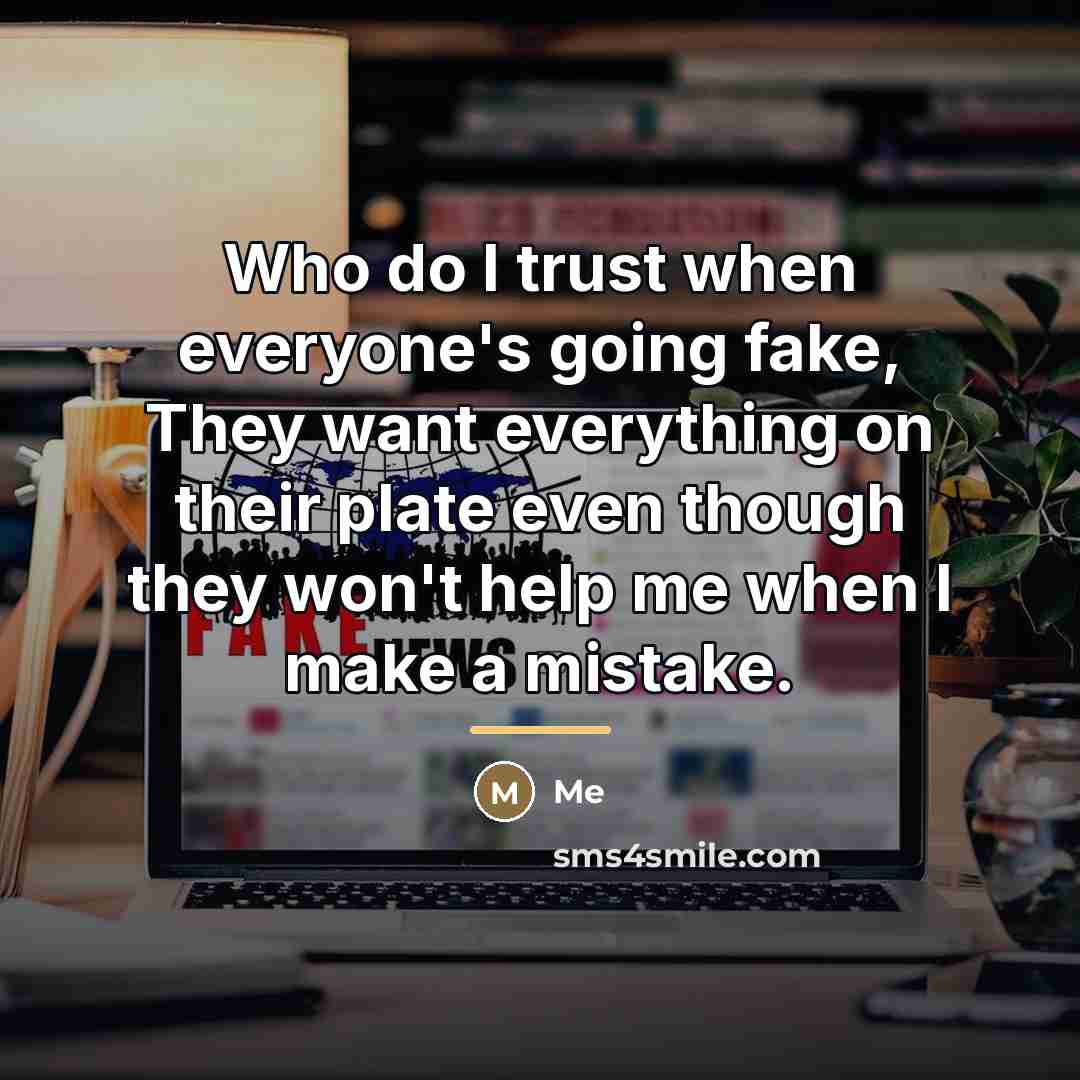 “Who do I trust when everyone's going fake, They want…” quote by Me