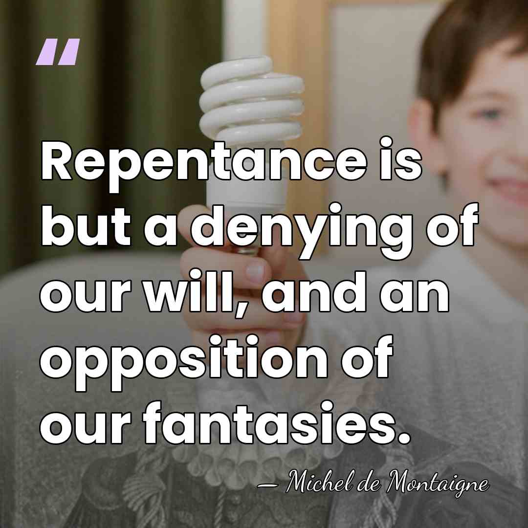 Repentance is but a denying of our will, and an opposition of&hellip; - Michel de Montaigne