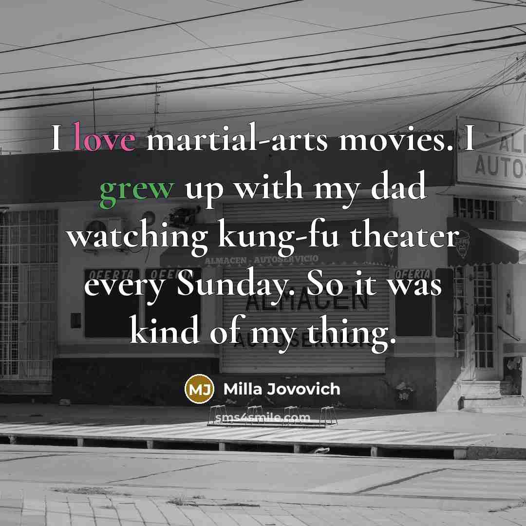 “I love martial-arts movies. I grew up with my dad…” quote by Milla Jovovich