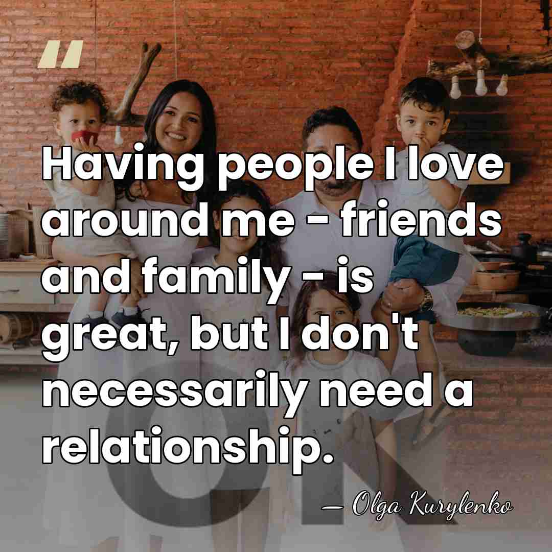 Having people I love around me - friends and family - is&hellip; - Olga Kurylenko