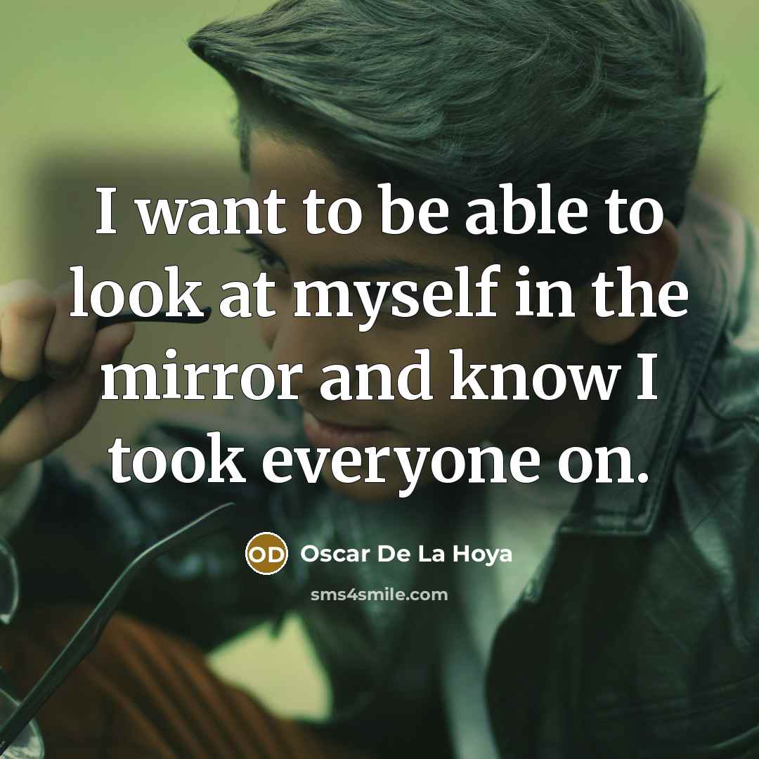 “I want to be able to look at myself in…” quote by Oscar De La Hoya