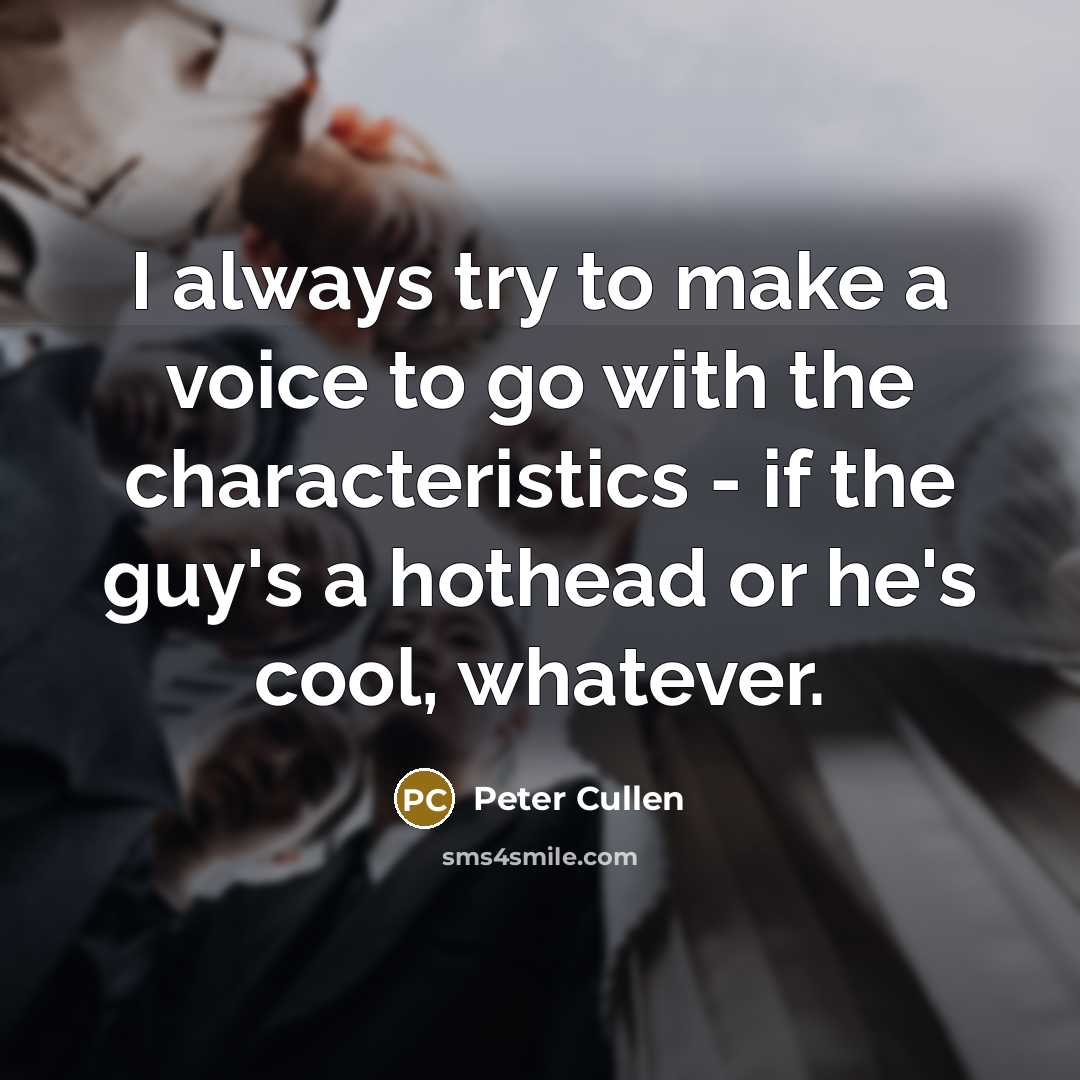 “I always try to make a voice to go with…” quote by Peter Cullen