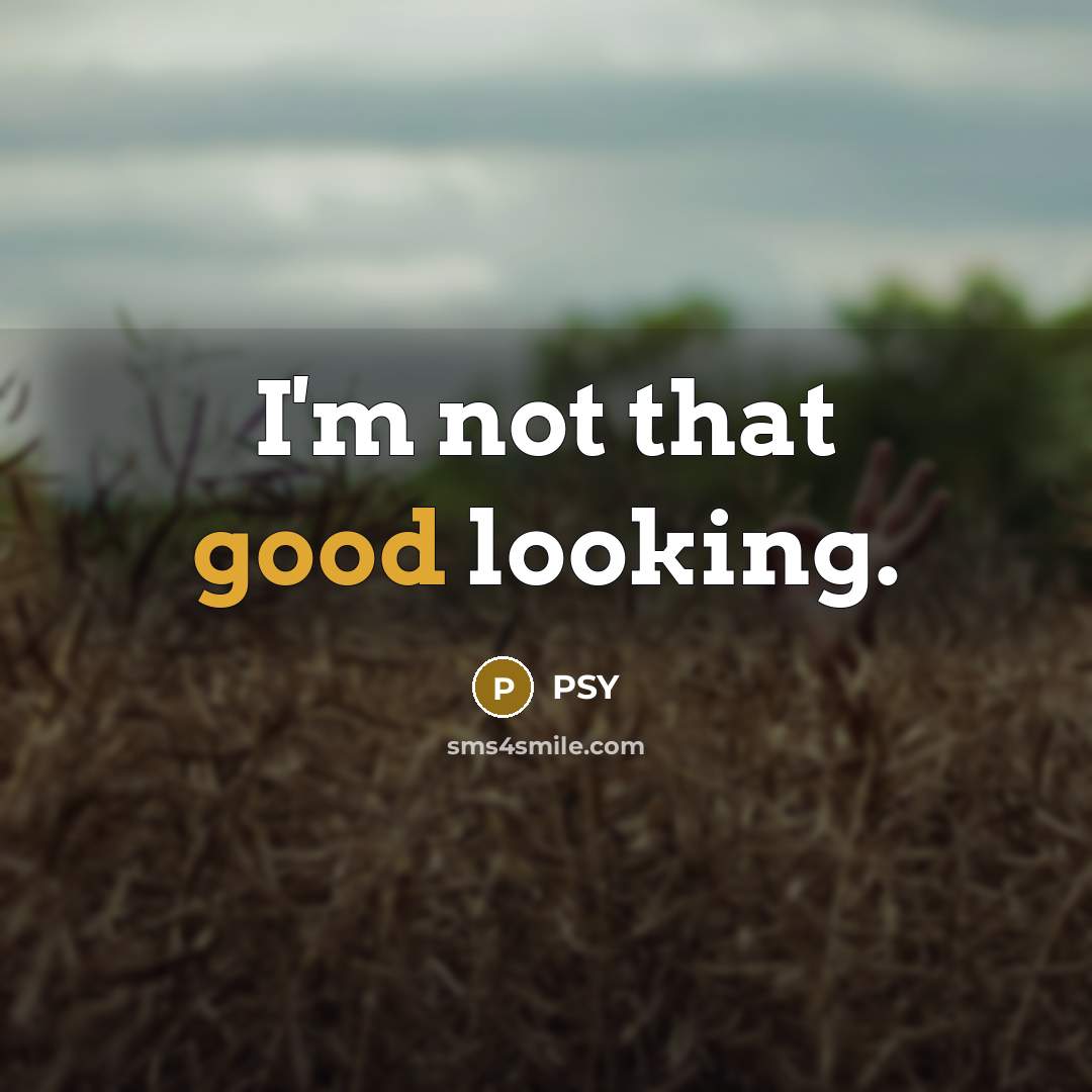 “I'm not that good looking.” quote by Psy