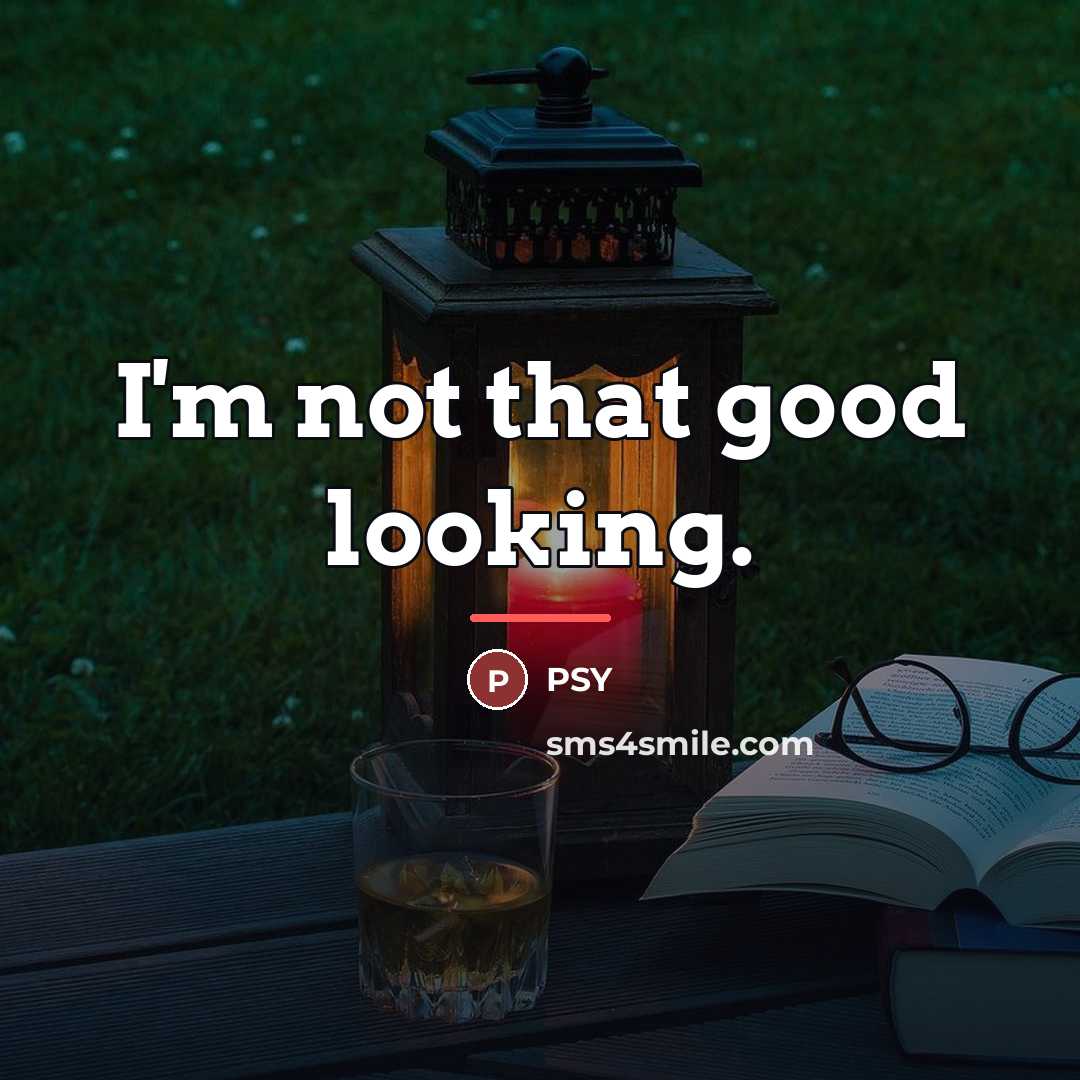 “I'm not that good looking.…” quote by Psy