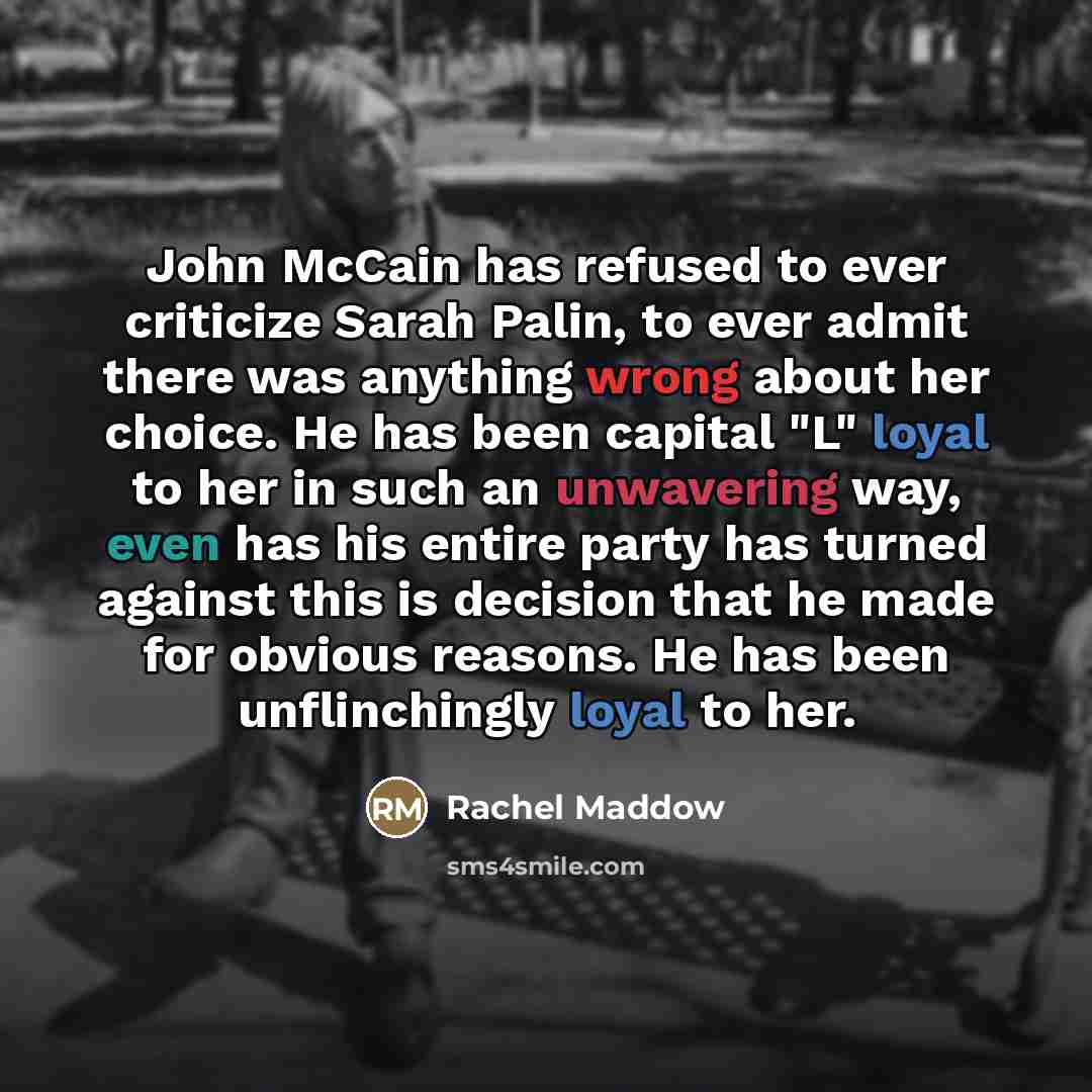 “John McCain has refused to ever criticize Sarah Palin, to…” quote by Rachel Maddow
