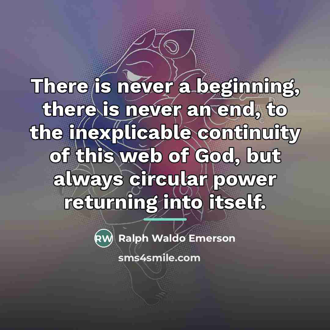 “There is never a beginning, there is never an end,…” quote by Ralph Waldo Emerson