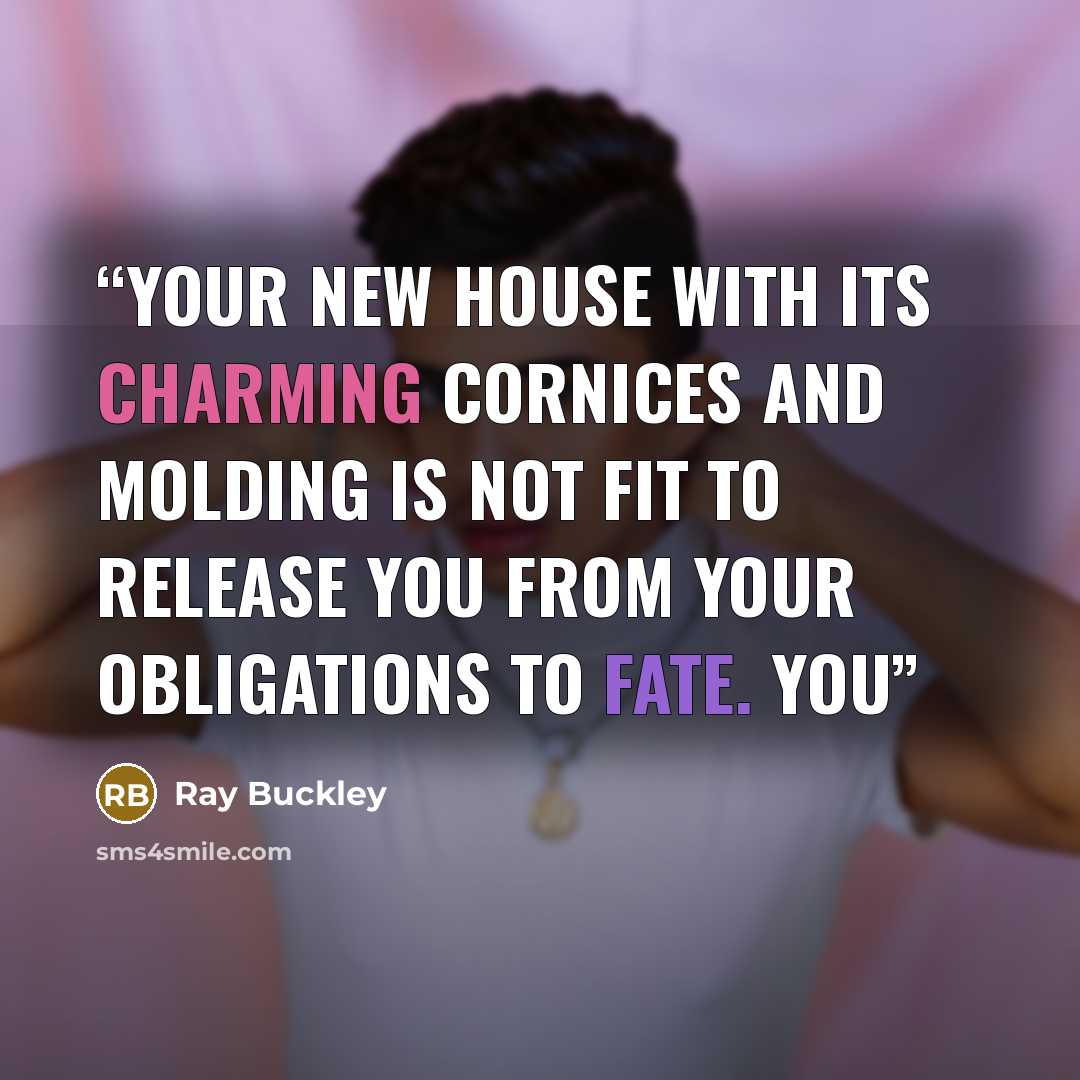 “Your new house with its charming cornices and molding is not fit to release you from your obligations to fate. You” quote by Ray Buckley