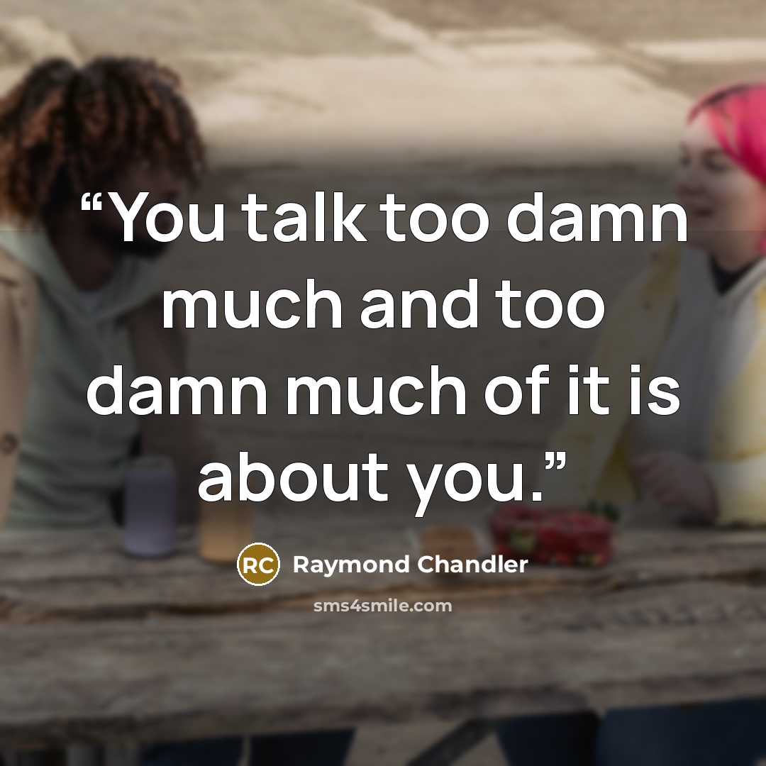 “You talk too damn much and too damn much of it is about you.” quote by Raymond Chandler