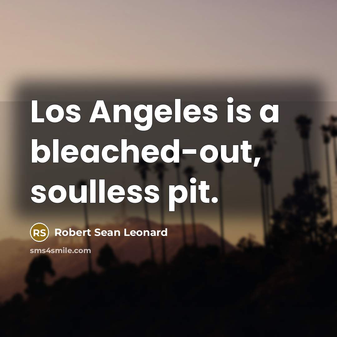 “Los Angeles is a bleached-out, soulless pit.…” quote by Robert Sean Leonard
