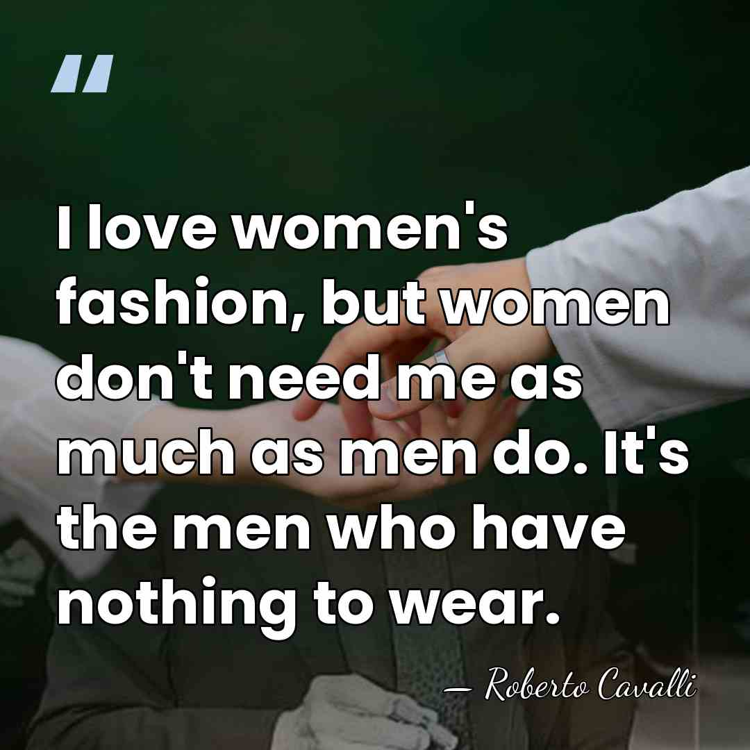 I love women's fashion, but women don't need me as much as&hellip; - Roberto Cavalli