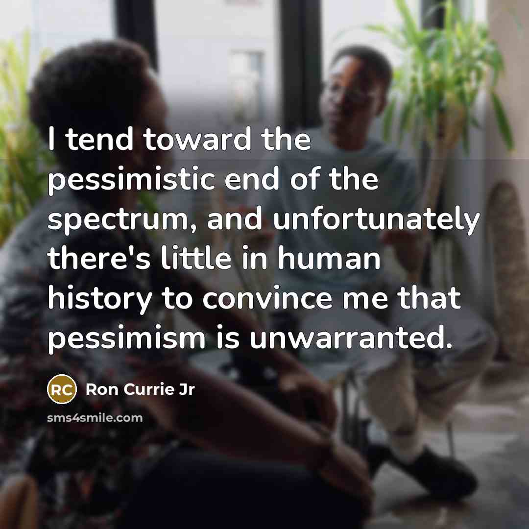 “I tend toward the pessimistic end of the spectrum, and…” quote by Ron Currie Jr