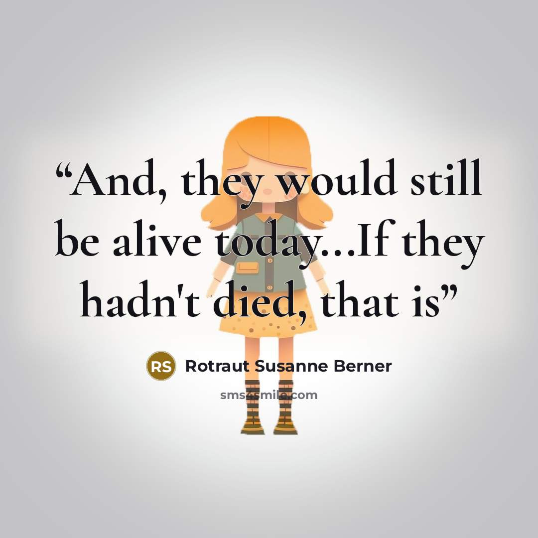 “And, they would still be alive today...If they hadn't died, that is” quote by Rotraut Susanne Berner