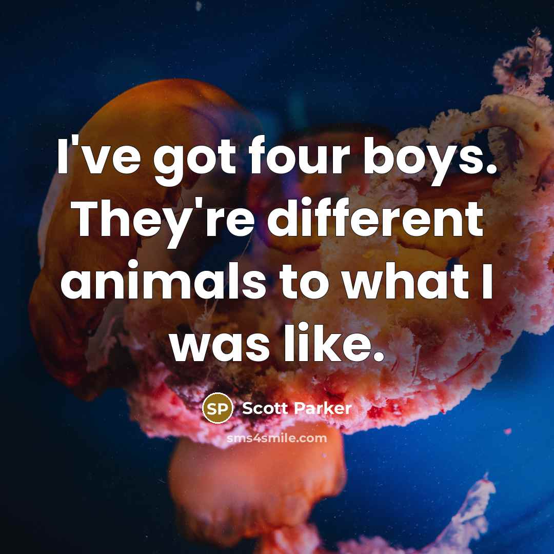 “I've got four boys. They're different animals to what I…” quote by Scott Parker