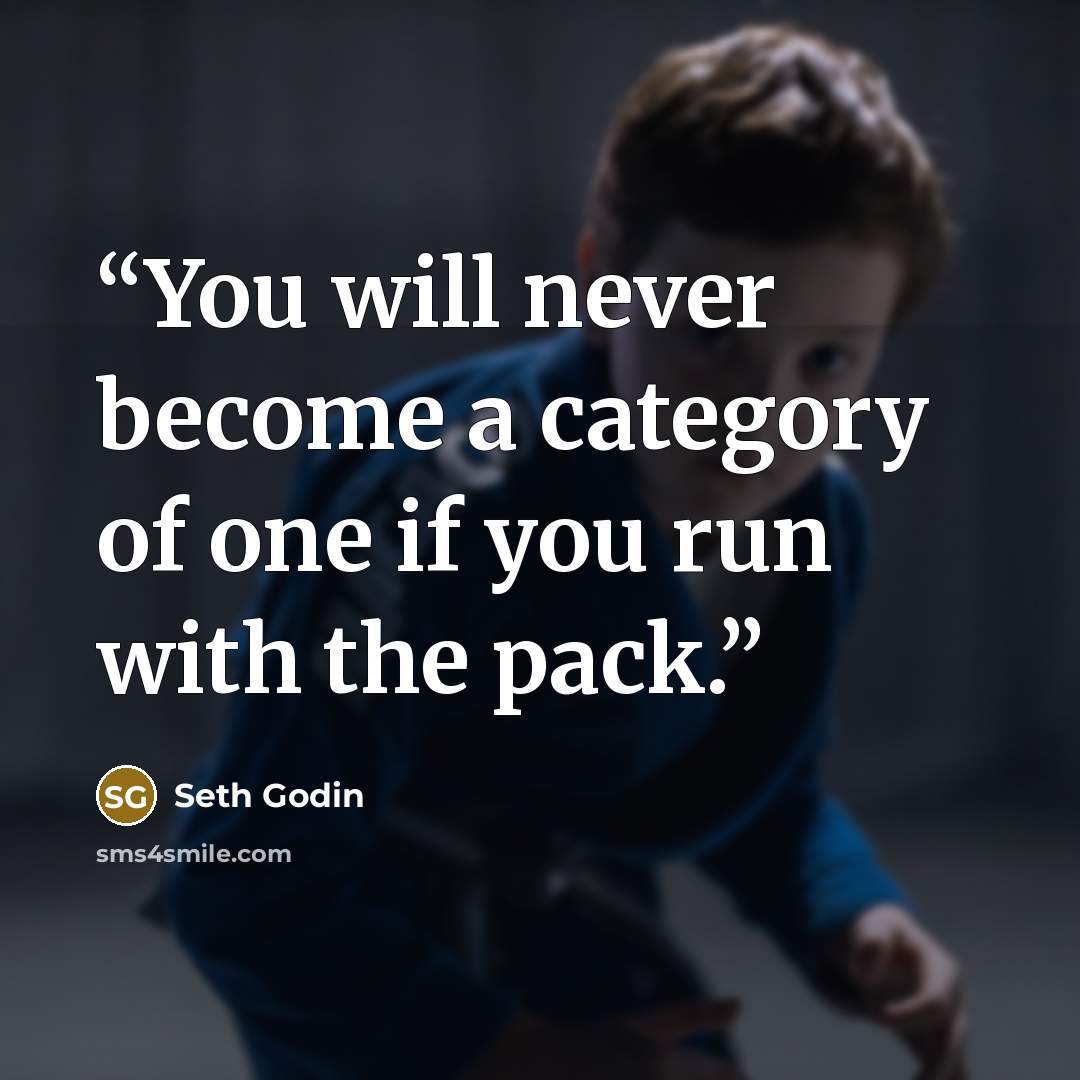 “You will never become a category of one if you run with the pack.” quote by Seth Godin