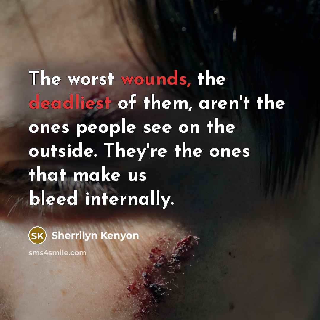 “The worst wounds, the deadliest of them, aren't the ones people see on the outside. They're the ones that make us bleed internally.” quote by Sherrilyn Kenyon