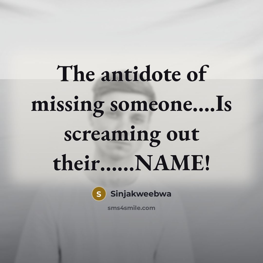 “The antidote of missing someone.........Is screaming out their............NAME!…” quote by Sinjakweebwa