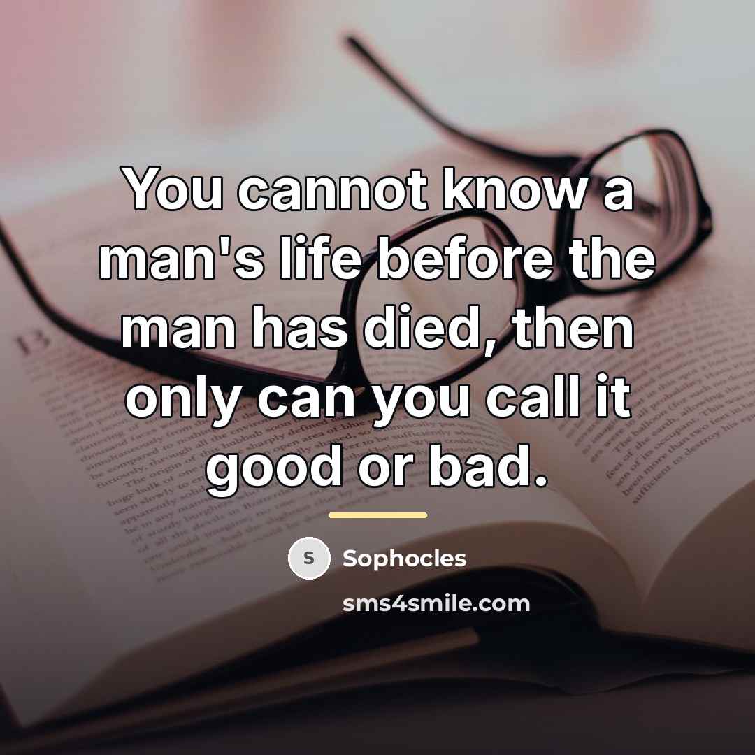 “You cannot know a man's life before the man has…” quote by Sophocles