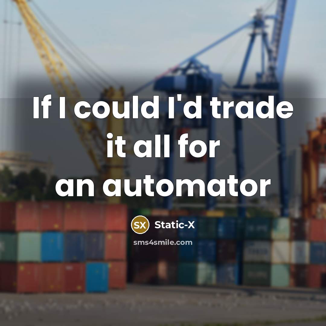 “If I could I'd trade it all for an automator…” quote by Static-X