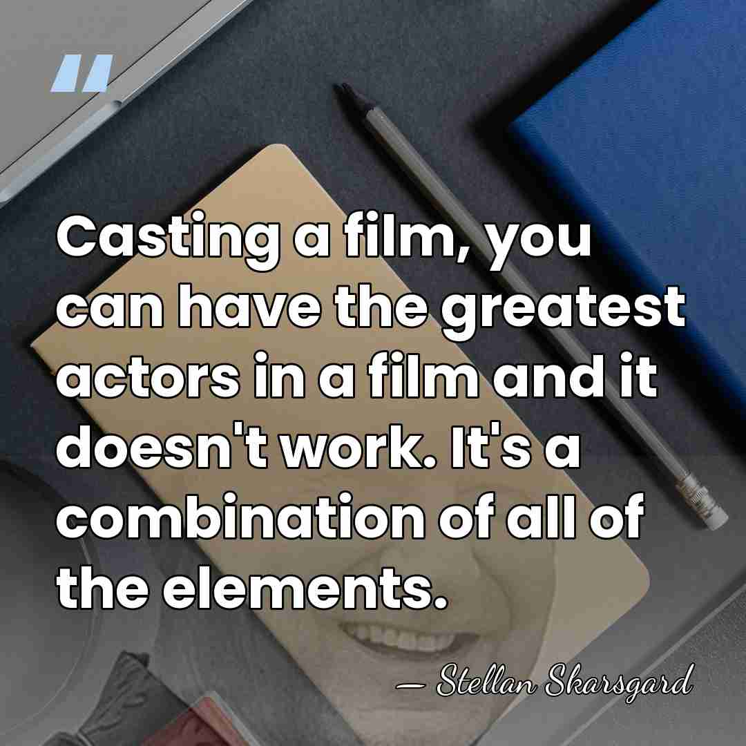 Casting a film, you can have the greatest actors in a film&hellip; - Stellan Skarsgard