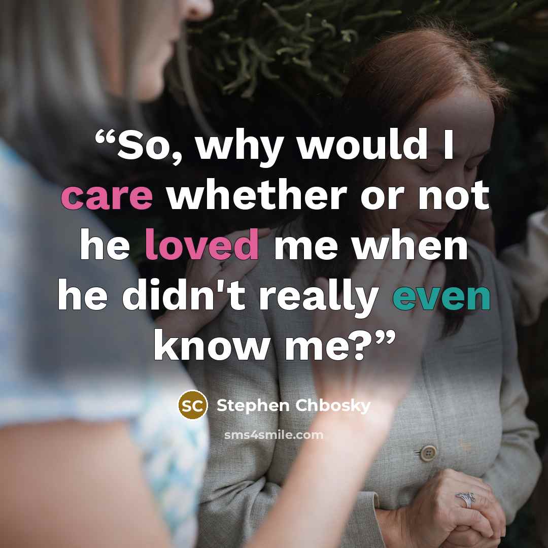 “So, why would I care whether or not he loved me when he didn't really even know me?” quote by Stephen Chbosky