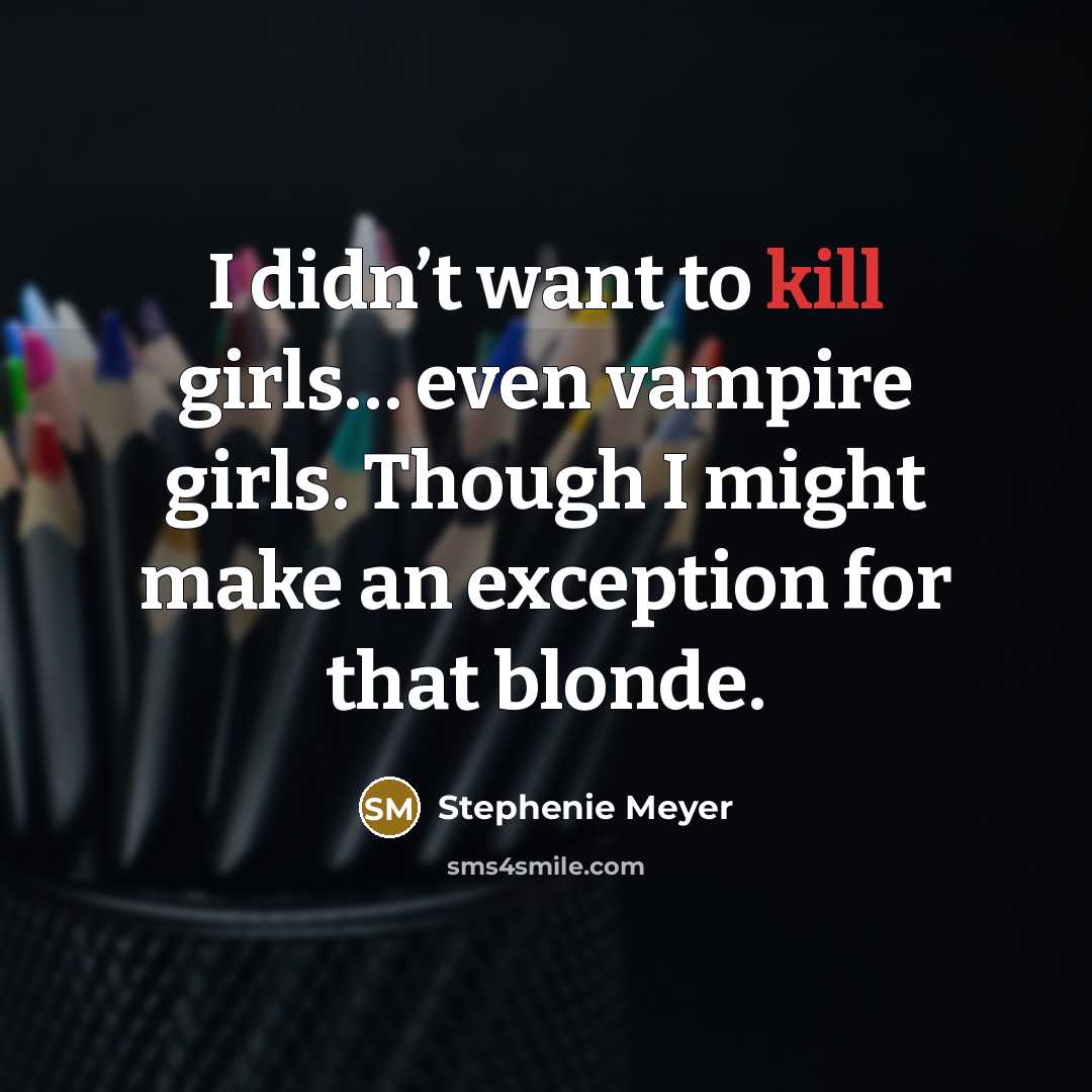 “I didn’t want to kill girls… even vampire girls. Though…” quote by Stephenie Meyer