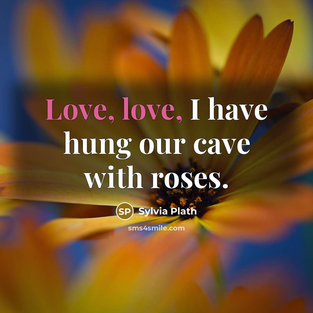 “Love, love, I have hung our cave with roses.…” quote by Sylvia Plath