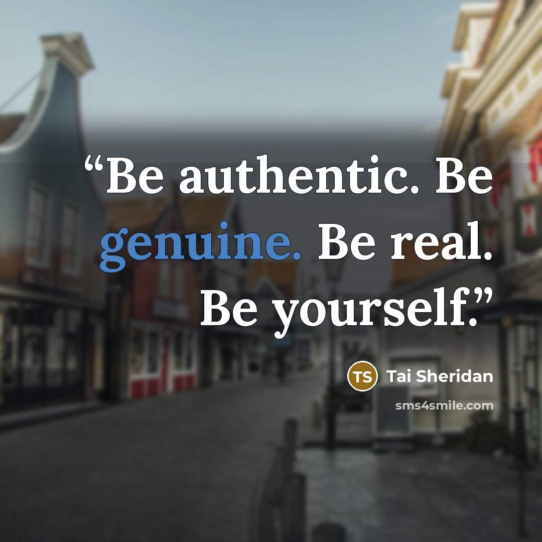 “Be authentic. Be genuine. Be real. Be yourself.” quote by Tai Sheridan