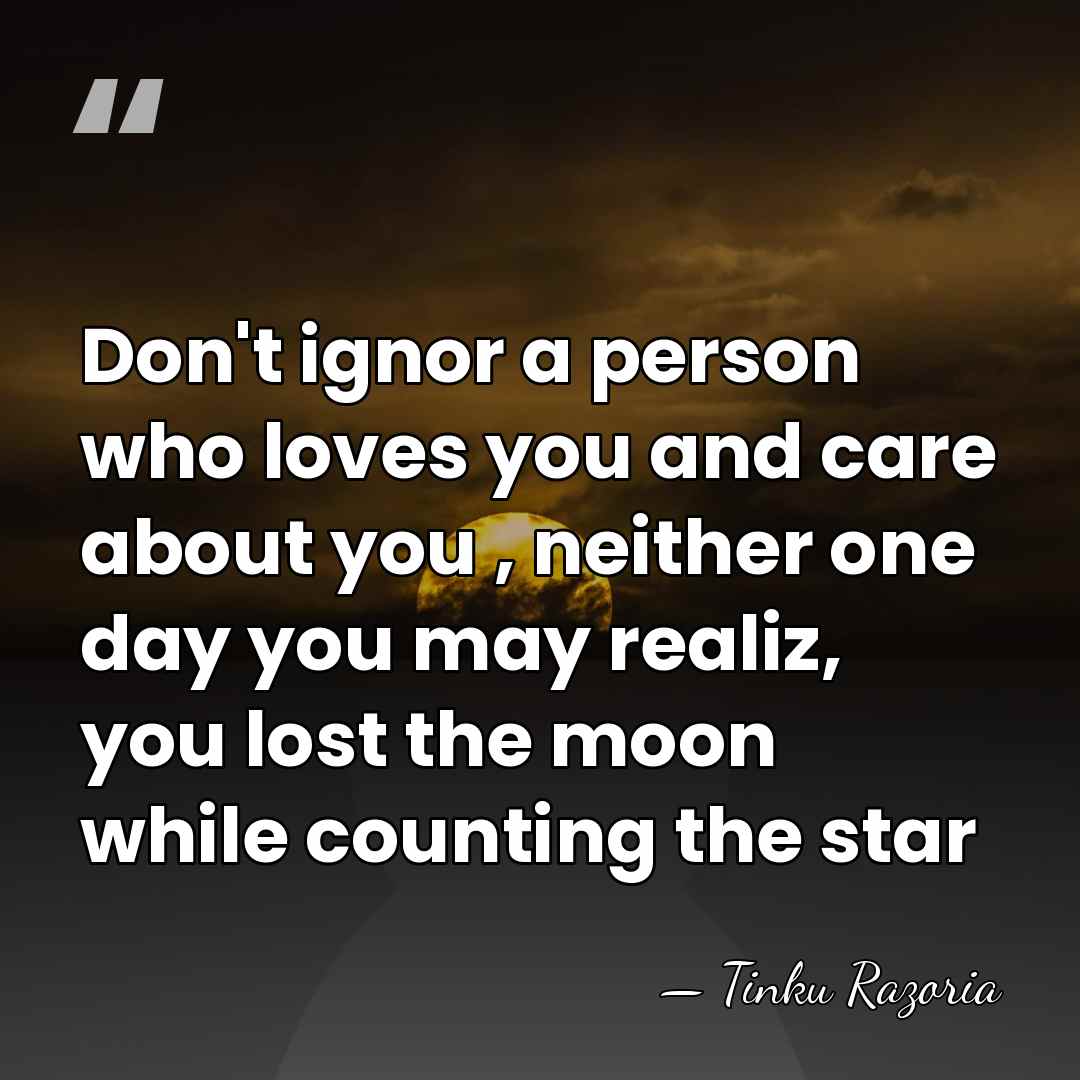 Don't ignor a person who loves you and care about you ,&hellip; - Tinku Razoria