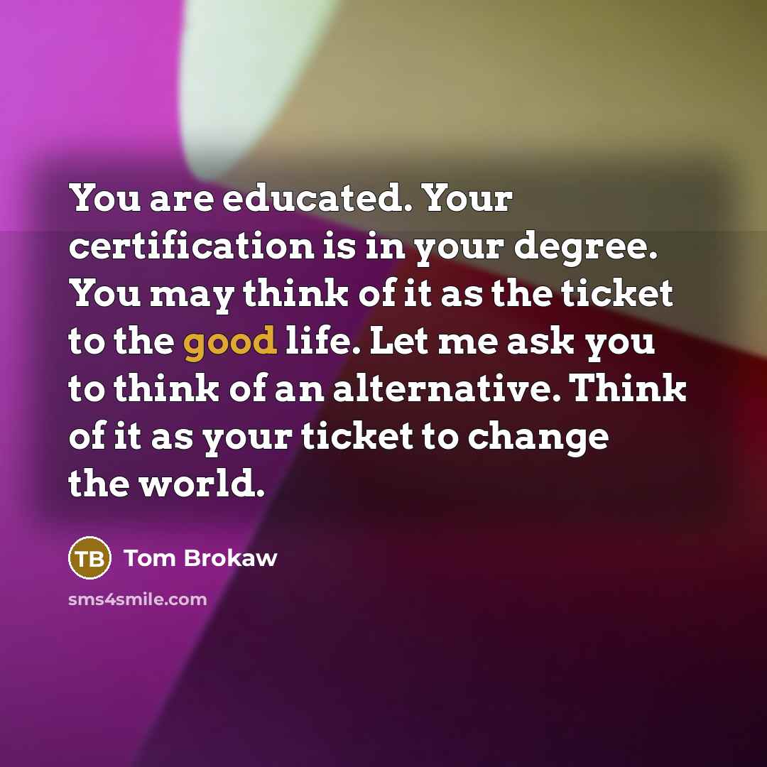 “You are educated. Your certification is in your degree. You…” quote by Tom Brokaw