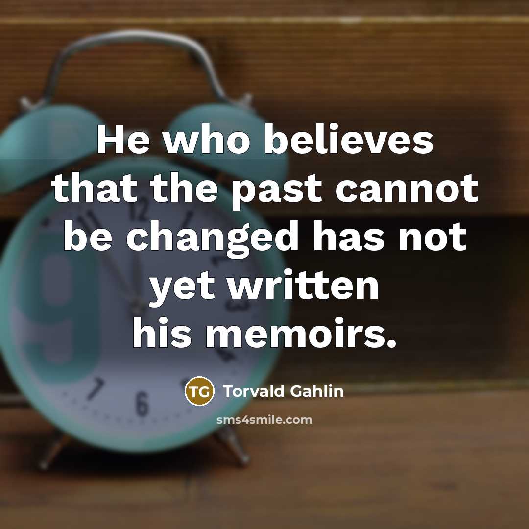 “He who believes that the past cannot be changed has not yet written his memoirs.” quote by Torvald Gahlin