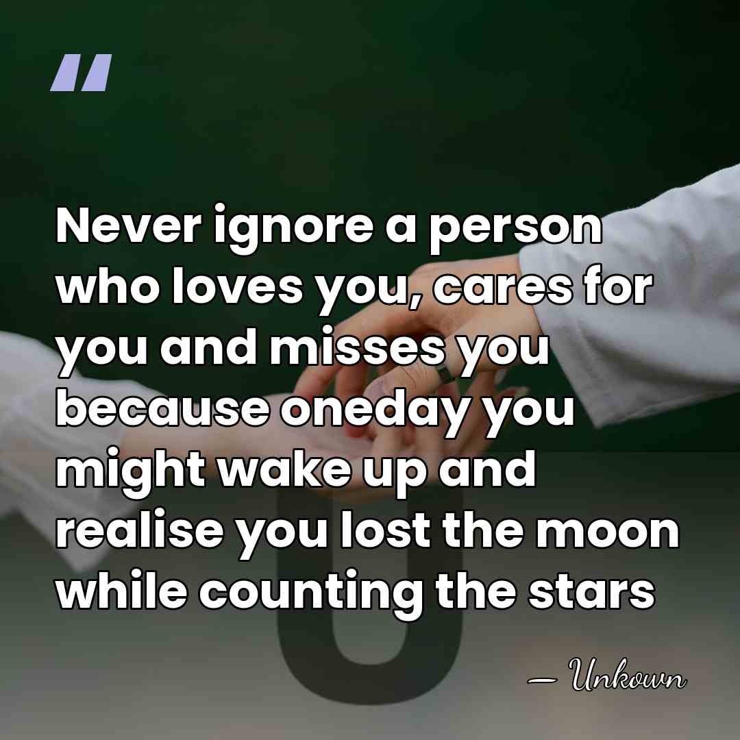 Never ignore a person who loves you, cares for you and misses&hellip; - Unkown