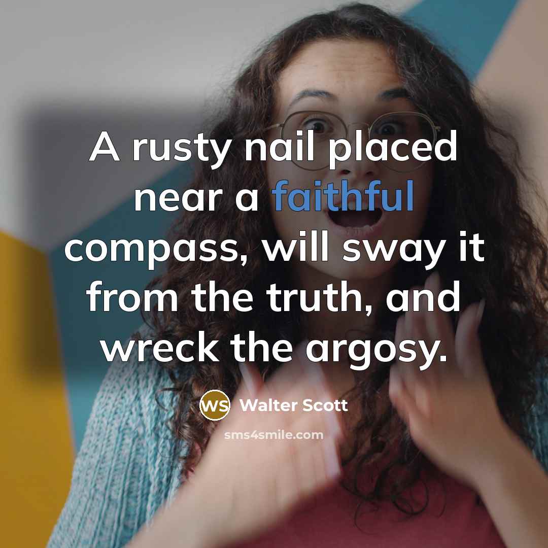 “A rusty nail placed near a faithful compass, will sway…” quote by Walter Scott