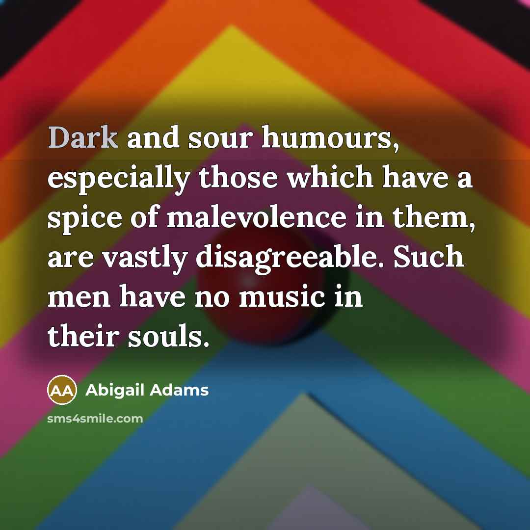 “Dark and sour humours, especially those which have a spice…” quote by Abigail Adams