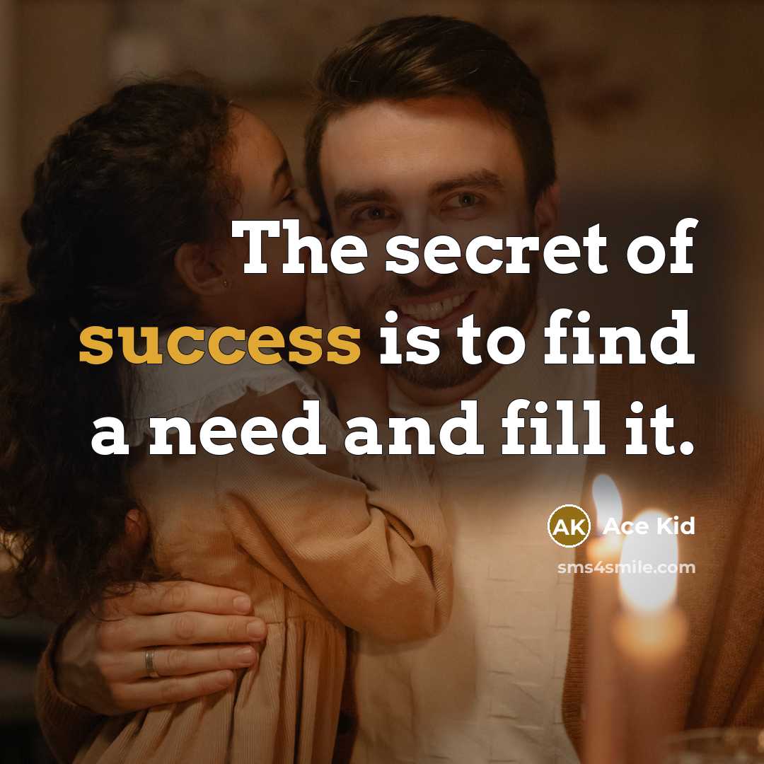 “The secret of success is to find a need and fill it.” quote by Ace Kid