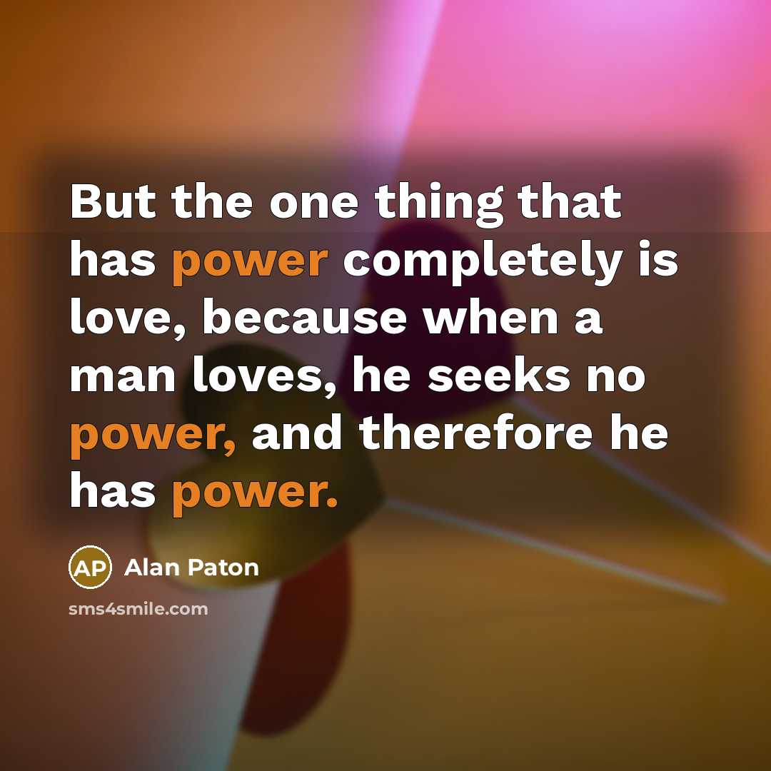 “But the one thing that has power completely is love,…” quote by Alan Paton