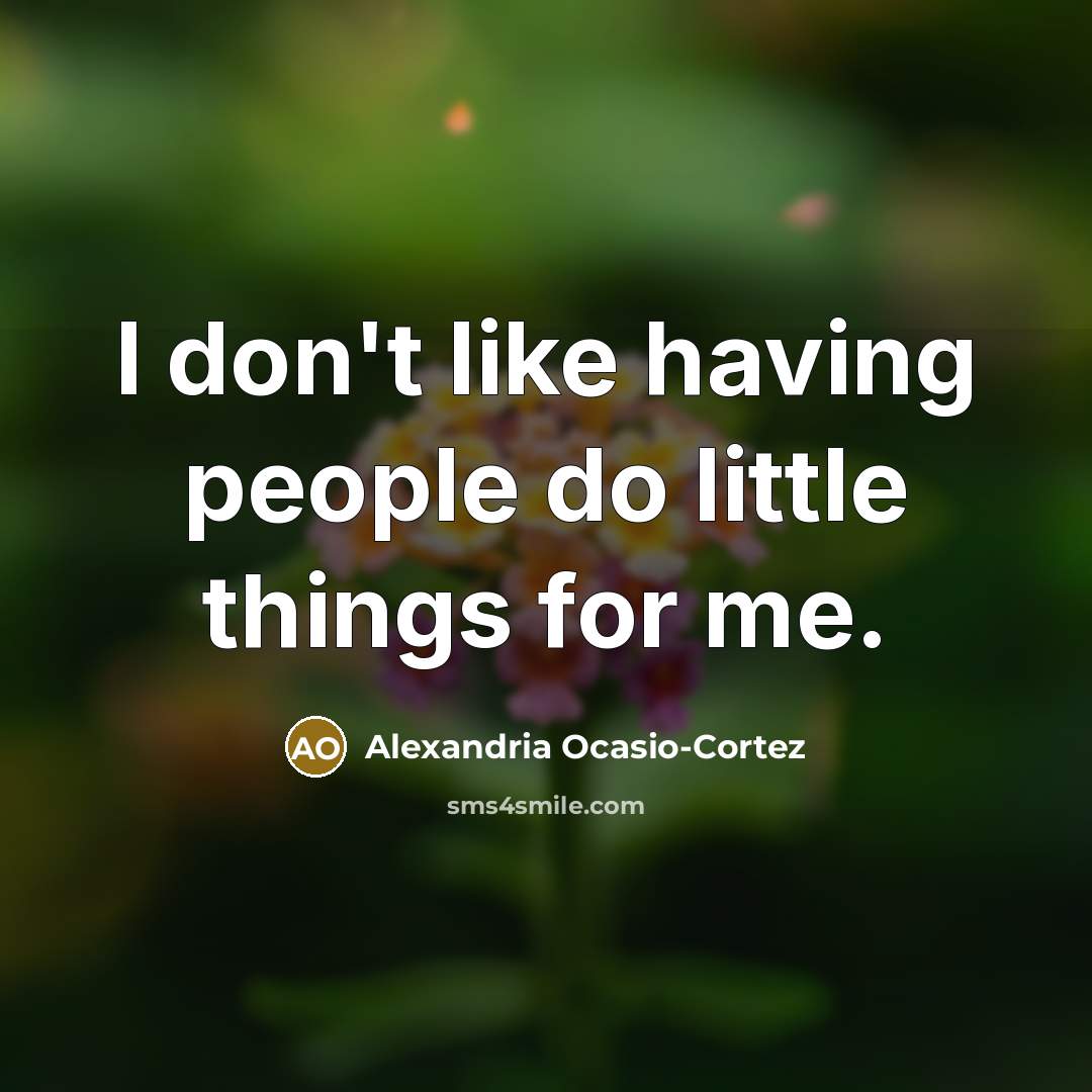 “I don't like having people do little things for me.…” quote by Alexandria Ocasio-Cortez