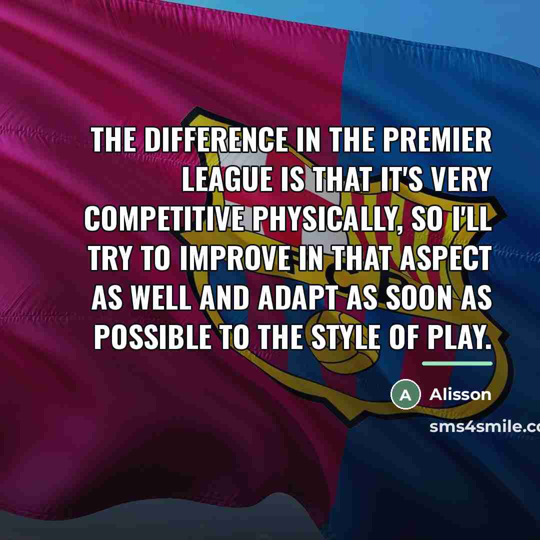 “The difference in the Premier League is that it's very…” quote by Alisson