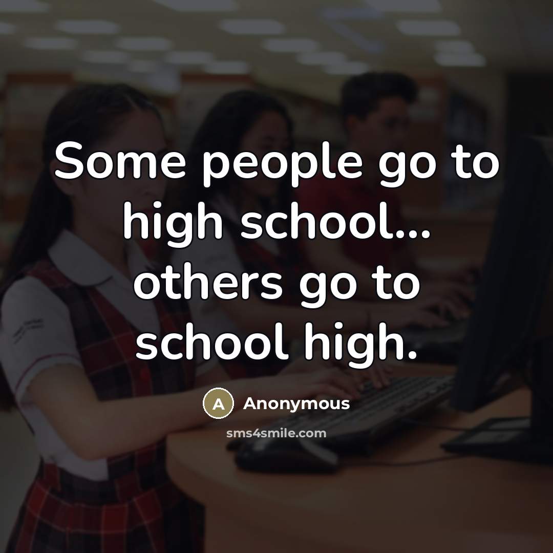 “Some people go to high school... others go to school…” quote by Anonymous