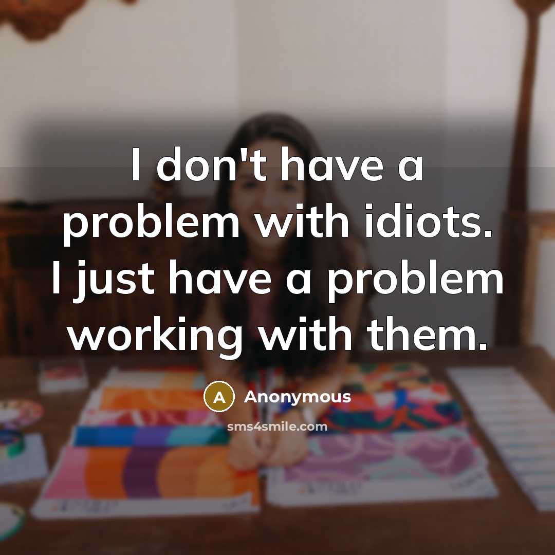 “I don't have a problem with idiots. I just have…” quote by Anonymous
