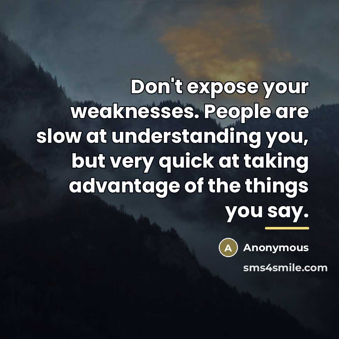 “Don't expose your weaknesses. People are slow at understanding you,…” quote by Anonymous